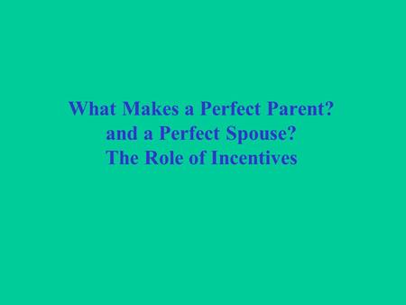 What Makes a Perfect Parent? and a Perfect Spouse? The Role of Incentives.