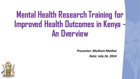 Mental Health Research Training for Improved Health Outcomes in Kenya - An Overview Presenter: Muthoni Mathai Date: July 16, 2014.