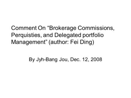 Comment On “Brokerage Commissions, Perquisties, and Delegated portfolio Management” (author: Fei Ding) By Jyh-Bang Jou, Dec. 12, 2008.