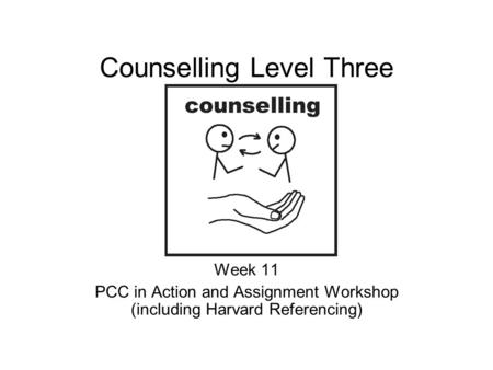 Counselling Level Three Week 11 PCC in Action and Assignment Workshop (including Harvard Referencing)