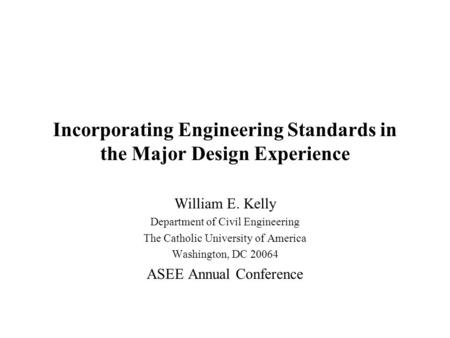 Incorporating Engineering Standards in the Major Design Experience William E. Kelly Department of Civil Engineering The Catholic University of America.