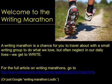 Welcome to the Writing Marathon A writing marathon is a chance for you to travel about with a small writing group to do what we love, but often neglect.