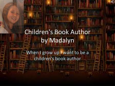 Children's Book Author by Madalyn When I grow up I want to be a children's book author.