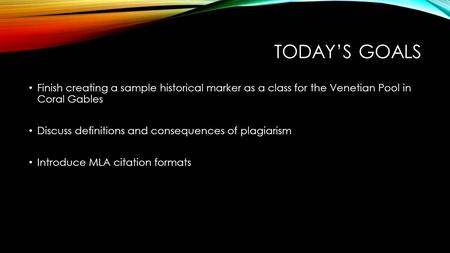 TODAY’S GOALS Finish creating a sample historical marker as a class for the Venetian Pool in Coral Gables Discuss definitions and consequences of plagiarism.