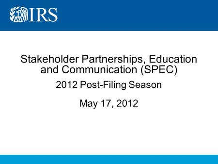 Stakeholder Partnerships, Education and Communication (SPEC) 2012 Post-Filing Season May 17, 2012.