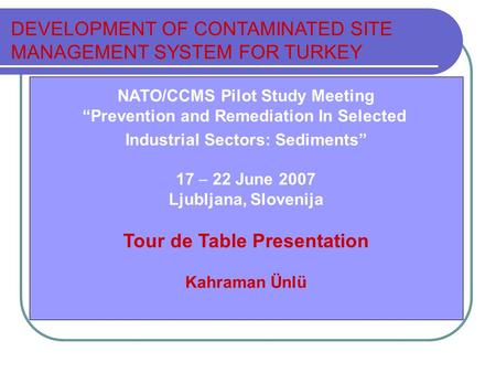 NATO/CCMS Pilot Study Meeting “Prevention and Remediation In Selected Industrial Sectors: Sediments” 17  22 June 2007 Ljubljana, Slovenija Tour de Table.