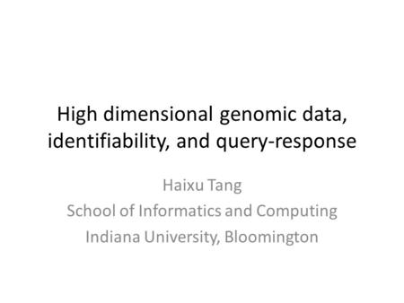 High dimensional genomic data, identifiability, and query-response Haixu Tang School of Informatics and Computing Indiana University, Bloomington.