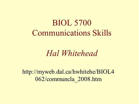 BIOL 5700 Communications Skills Hal Whitehead  062/communcla_2008.htm.