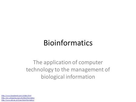 Bioinformatics The application of computer technology to the management of biological information