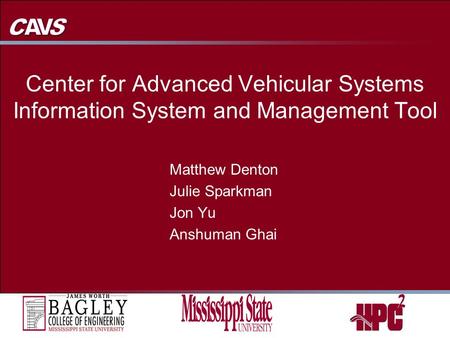 Center for Advanced Vehicular Systems Information System and Management Tool Matthew Denton Julie Sparkman Jon Yu Anshuman Ghai Matthew Denton Julie Sparkman.