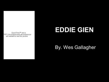 EDDIE GIEN By. Wes Gallagher. Quick Intro to Ed. He was OBSESSED with his Mama Never had friends outside his family Lived on a secluded farm in Wisconsin.