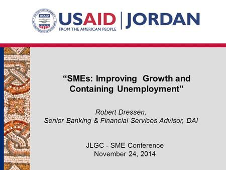 “SMEs: Improving Growth and Containing Unemployment” JLGC - SME Conference November 24, 2014 Robert Dressen, Senior Banking & Financial Services Advisor,