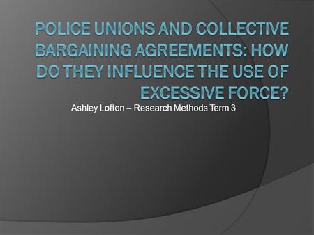 Ashley Lofton – Research Methods Term 3. HYPOTHESIS Police Union membership and policies increase the rates of police use of excessive force NULL HYPOTHESIS.