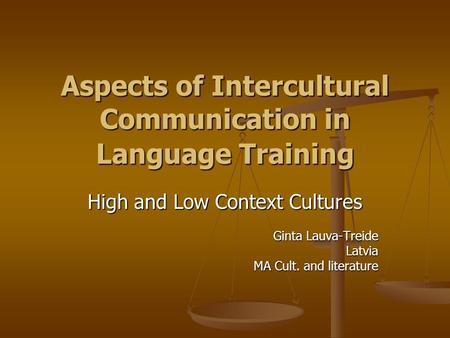 Aspects of Intercultural Communication in Language Training High and Low Context Cultures Ginta Lauva-Treide Latvia MA Cult. and literature.