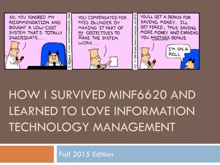 HOW I SURVIVED MINF6620 AND LEARNED TO LOVE INFORMATION TECHNOLOGY MANAGEMENT Fall 2015 Edition.