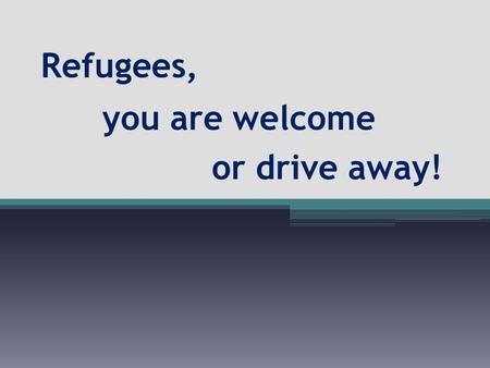 Refugees, you are welcome or drive away!. a refugee.