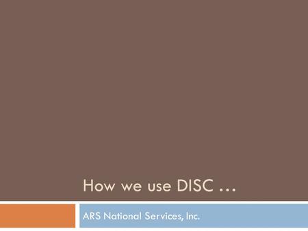 How we use DISC … ARS National Services, Inc..  550 Employees  Third-party debt collection  Five Call Centers across the country  Clients include.