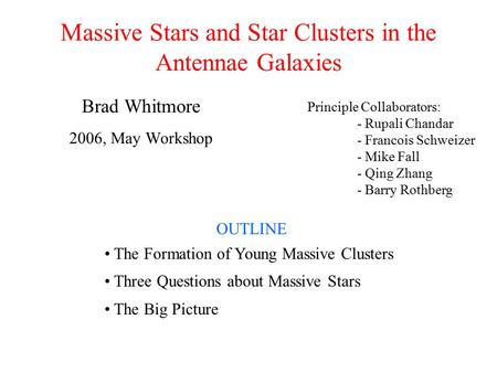 Massive Stars and Star Clusters in the Antennae Galaxies Brad Whitmore 2006, May Workshop OUTLINE The Formation of Young Massive Clusters Three Questions.