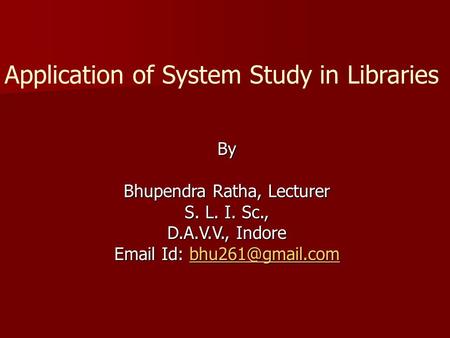 Application of System Study in Libraries By Bhupendra Ratha, Lecturer S. L. I. Sc., D.A.V.V., Indore  Id: