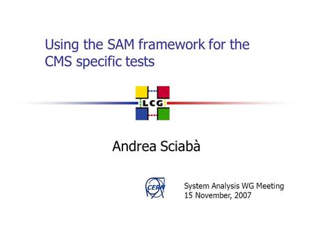 CERN Using the SAM framework for the CMS specific tests Andrea Sciabà System Analysis WG Meeting 15 November, 2007.