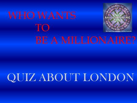 WHO WANTS TO BE A MILLIONAIRE? QUIZ ABOUT LONDON.