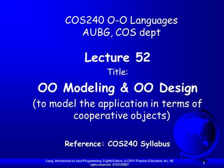 Liang, Introduction to Java Programming, Eighth Edition, (c) 2011 Pearson Education, Inc. All rights reserved. 0132130807 1 COS240 O-O Languages AUBG,