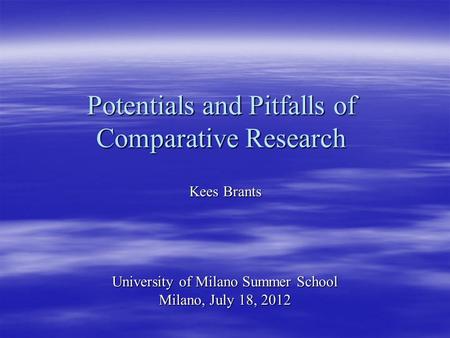 Potentials and Pitfalls of Comparative Research Kees Brants University of Milano Summer School Milano, July 18, 2012.