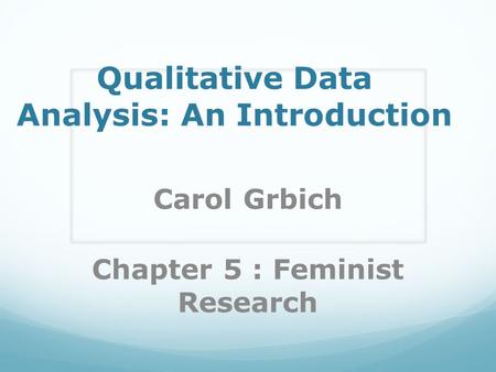 Qualitative Data Analysis: An Introduction Carol Grbich Chapter 5 : Feminist Research.