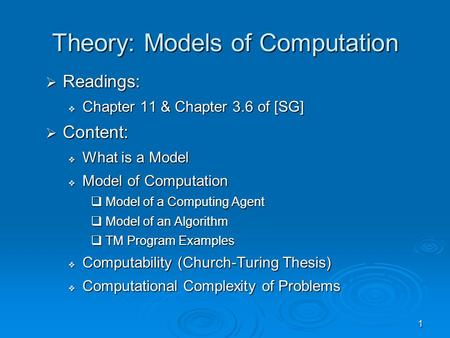 1 Theory: Models of Computation  Readings:  Chapter 11 & Chapter 3.6 of [SG]  Content:  What is a Model  Model of Computation  Model of a Computing.