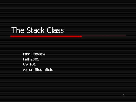 1 The Stack Class Final Review Fall 2005 CS 101 Aaron Bloomfield.