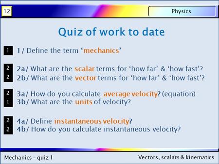 Mechanics – quiz 1 Physics12 Vectors, scalars & kinematics Mechanics – quiz 1 Physics12 Vectors, scalars & kinematics Quiz of work to date 1/ Define the.