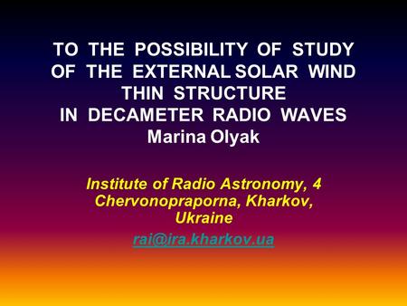 TO THE POSSIBILITY OF STUDY OF THE EXTERNAL SOLAR WIND THIN STRUCTURE IN DECAMETER RADIO WAVES Marina Olyak Institute of Radio Astronomy, 4 Chervonopraporna,