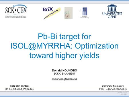 Copyright © 2013 SCKCEN Pb-Bi target for Optimization toward higher yields SCKCEN Mentor : Dr. Lucia-Ana Popescu University Promoter : Prof.