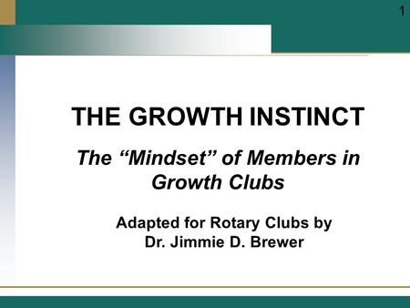 THE GROWTH INSTINCT Adapted for Rotary Clubs by Dr. Jimmie D. Brewer 1 The “Mindset” of Members in Growth Clubs.