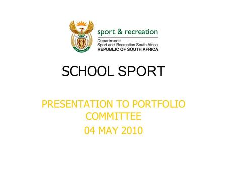 SCHOOL SPORT PRESENTATION TO PORTFOLIO COMMITTEE 04 MAY 2010.