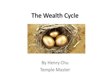 The Wealth Cycle By Henry Chu Temple Master. Introduction Wealth Cycle is the cycle of change for an individual’s personal wealth (miniature version of.