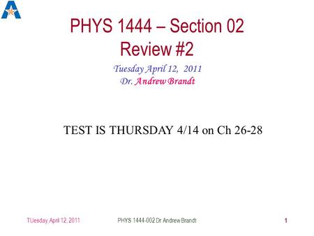 TUesday, April 12, 2011 1 PHYS 1444-002 Dr. Andrew Brandt PHYS 1444 – Section 02 Review #2 Tuesday April 12, 2011 Dr. Andrew Brandt TEST IS THURSDAY 4/14.