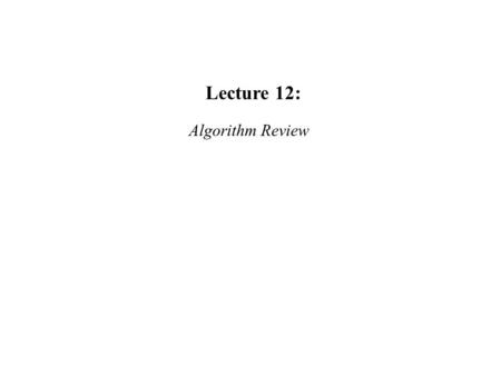 Lecture 12: Algorithm Review. General Problem Solving Methods Divide & Conquer Greedy Method Dynamic Programming Graph & Tree Traversal Backtracking Branch.