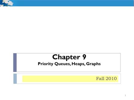 Chapter 9 Priority Queues, Heaps, Graphs 1 Fall 2010.