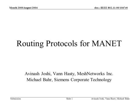 Doc.: IEEE 802.11-00/1047r0 Submission Month 2000August 2004 Avinash Joshi, Vann Hasty, Michael Bahr.Slide 1 Routing Protocols for MANET Avinash Joshi,