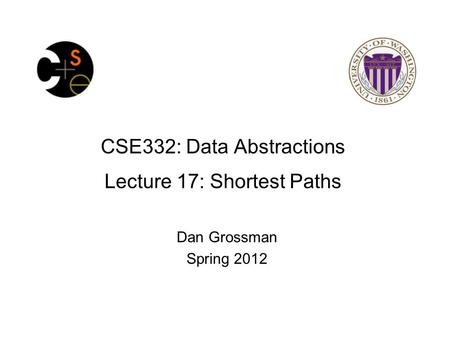 CSE332: Data Abstractions Lecture 17: Shortest Paths Dan Grossman Spring 2012.