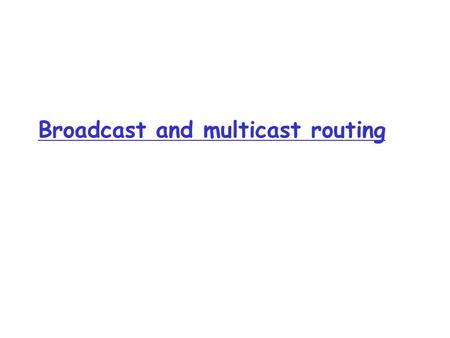 Broadcast and multicast routing. R1 R2 R3R4 source duplication R1 R2 R3R4 in-network duplication duplicate creation/transmission duplicate Broadcast Routing.