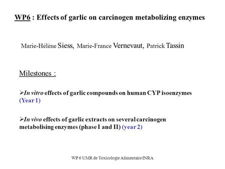 WP 6 UMR de Toxicologie Alimentaire INRA WP6 : Effects of garlic on carcinogen metabolizing enzymes Milestones :  In vitro effects of garlic compounds.