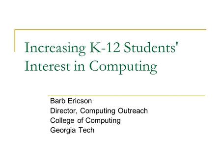 Increasing K-12 Students' Interest in Computing Barb Ericson Director, Computing Outreach College of Computing Georgia Tech.