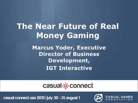 The Near Future of Real Money Gaming Marcus Yoder, Executive Director of Business Development, IGT Interactive.