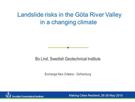 YELGIP Workshop, Maribor, January 18th 2011 Making Cities Resilient, 26-28 May 2015 Landslide risks in the Göta River Valley in a changing climate Exchange.