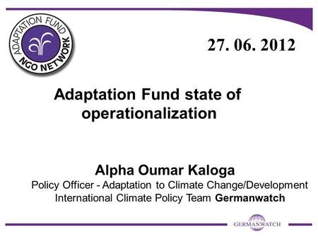 Adaptation Fund state of operationalization Alpha Oumar Kaloga Policy Officer - Adaptation to Climate Change/Development International Climate Policy Team.