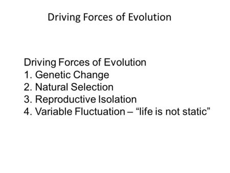 Driving Forces of Evolution 1. Genetic Change 2. Natural Selection 3. Reproductive Isolation 4. Variable Fluctuation – “life is not static”