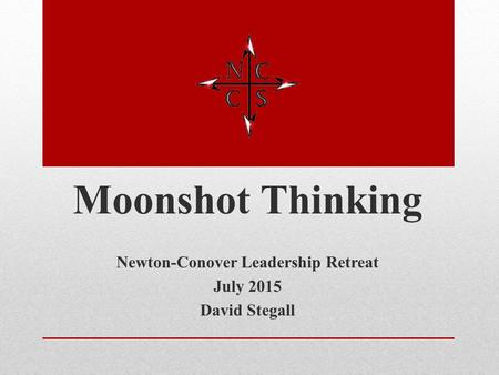 Moonshot Thinking Newton-Conover Leadership Retreat July 2015 David Stegall.