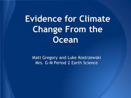 Evidence for Climate Change From the Ocean Matt Gregory and Luke Kostrzewski Mrs. G-M Period 2 Earth Science.